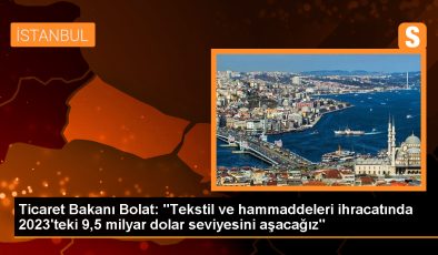 Ticaret Bakanı: Tekstil ve hammadde ihracatında artış var