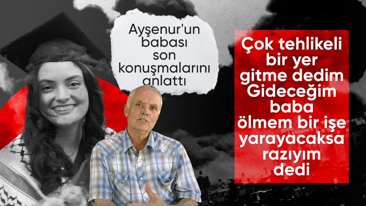 Ayşenur Ezgi Eygi’nin babası konuştu: Ölmem bir işe yarayacaksa razıyım…